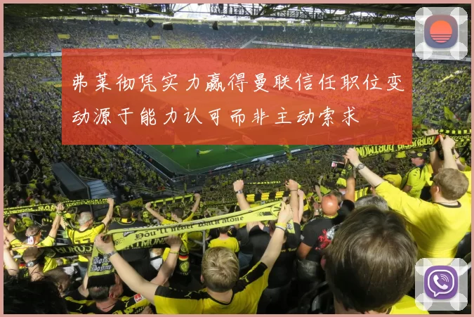 弗莱彻凭实力赢得曼联信任职位变动源于能力认可而非主动索求
