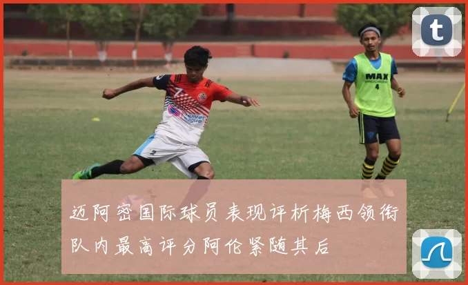 迈阿密国际球员表现评析梅西领衔队内最高评分阿伦紧随其后