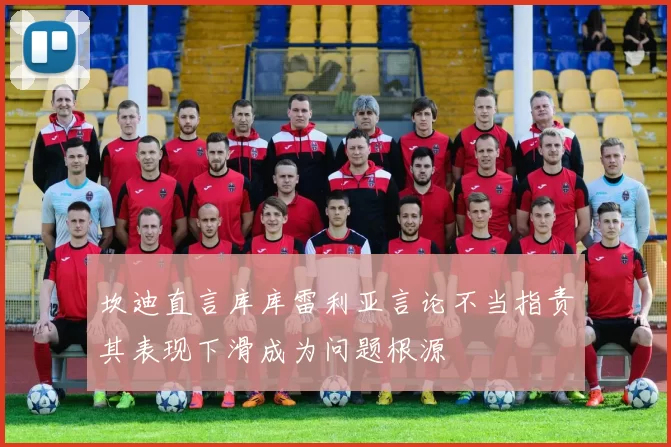 坎迪直言库库雷利亚言论不当指责其表现下滑成为问题根源