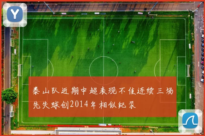 泰山队近期中超表现不佳连续三场先失球创2014年相似纪录