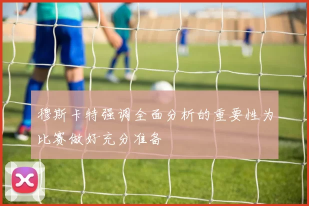 穆斯卡特强调全面分析的重要性为比赛做好充分准备