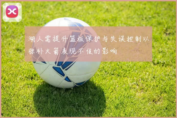湖人需提升篮板保护与失误控制以弥补火箭表现不佳的影响