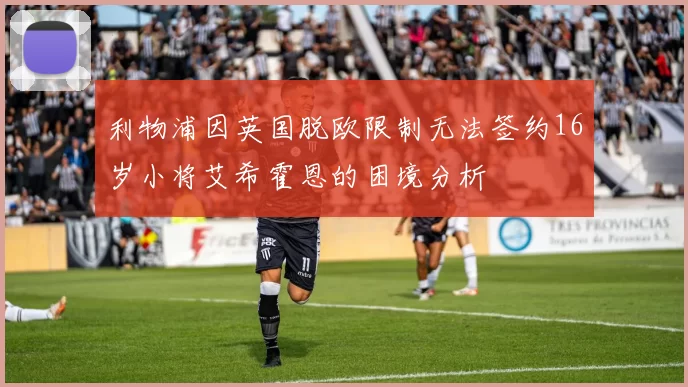 利物浦因英国脱欧限制无法签约16岁小将艾希霍恩的困境分析
