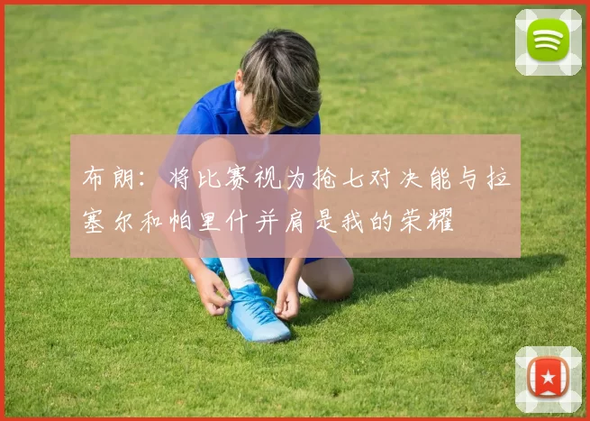 布朗：将比赛视为抢七对决能与拉塞尔和帕里什并肩是我的荣耀