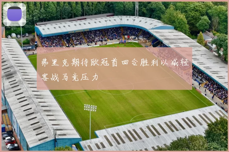 弗里克期待欧冠首回合胜利以减轻客战马竞压力